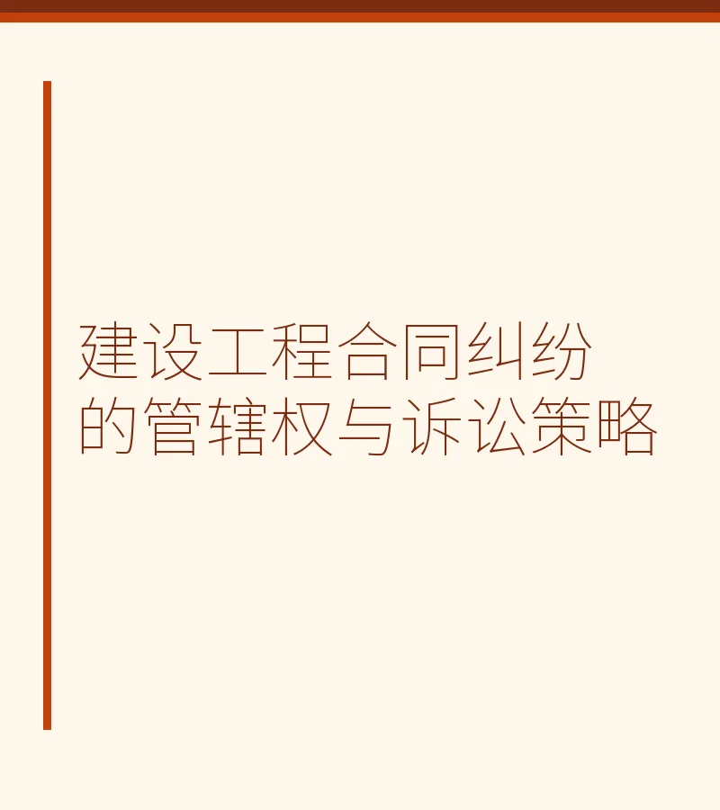建设工程合同纠纷的管辖权与诉讼策略