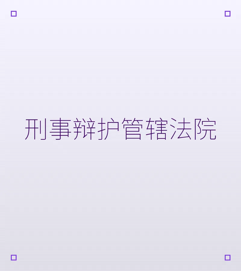 未成年人犯罪刑事辩护管辖法院全解析—深圳律师实务指南