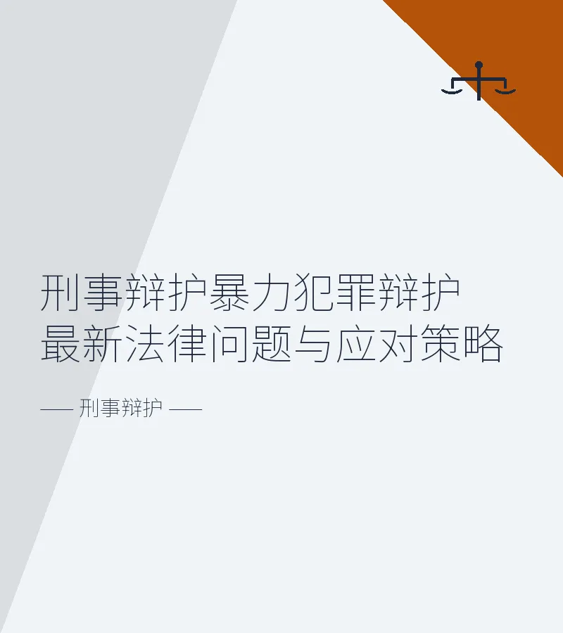 刑事辩护暴力犯罪辩护最新法律问题与应对策略