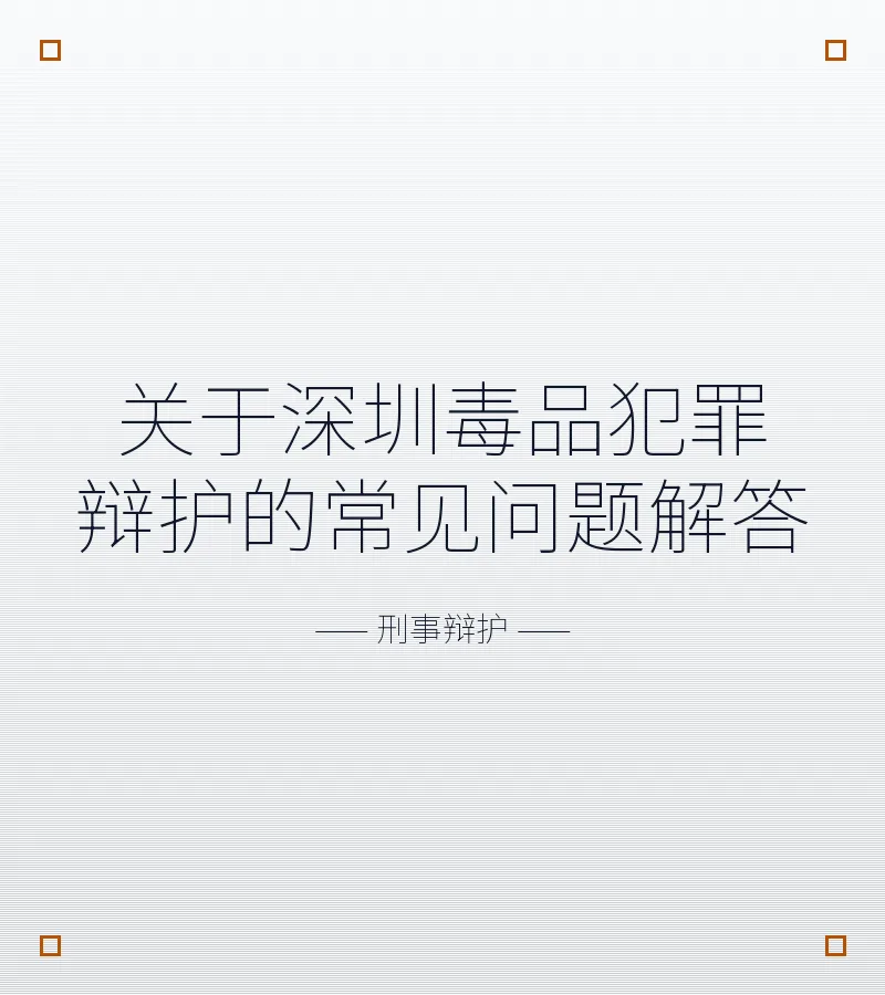 关于深圳毒品犯罪辩护的常见问题解答